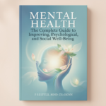 Mental Health: The Complete Guide to Improving Emotional, Psychological, and Social Well-Being